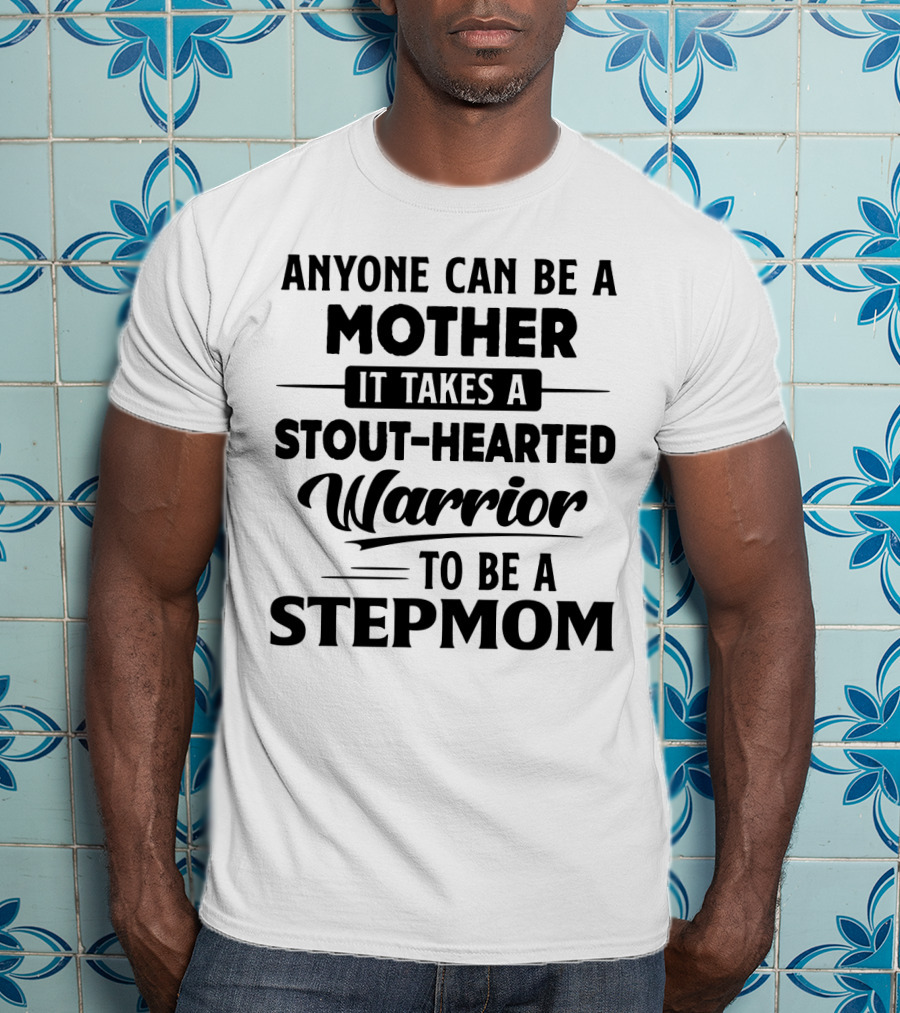 Anyone Can Be A Mother It Takes A Stout-Hearted Warrior To Be A Stepmom T-Shirt