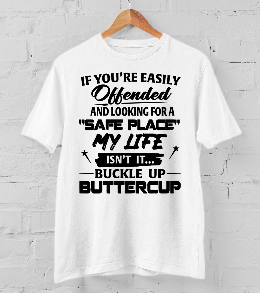 If You're Easily Offended And Looking For A Safe Place My Life Isn't It Buckle Up Buttercup T-Shirt