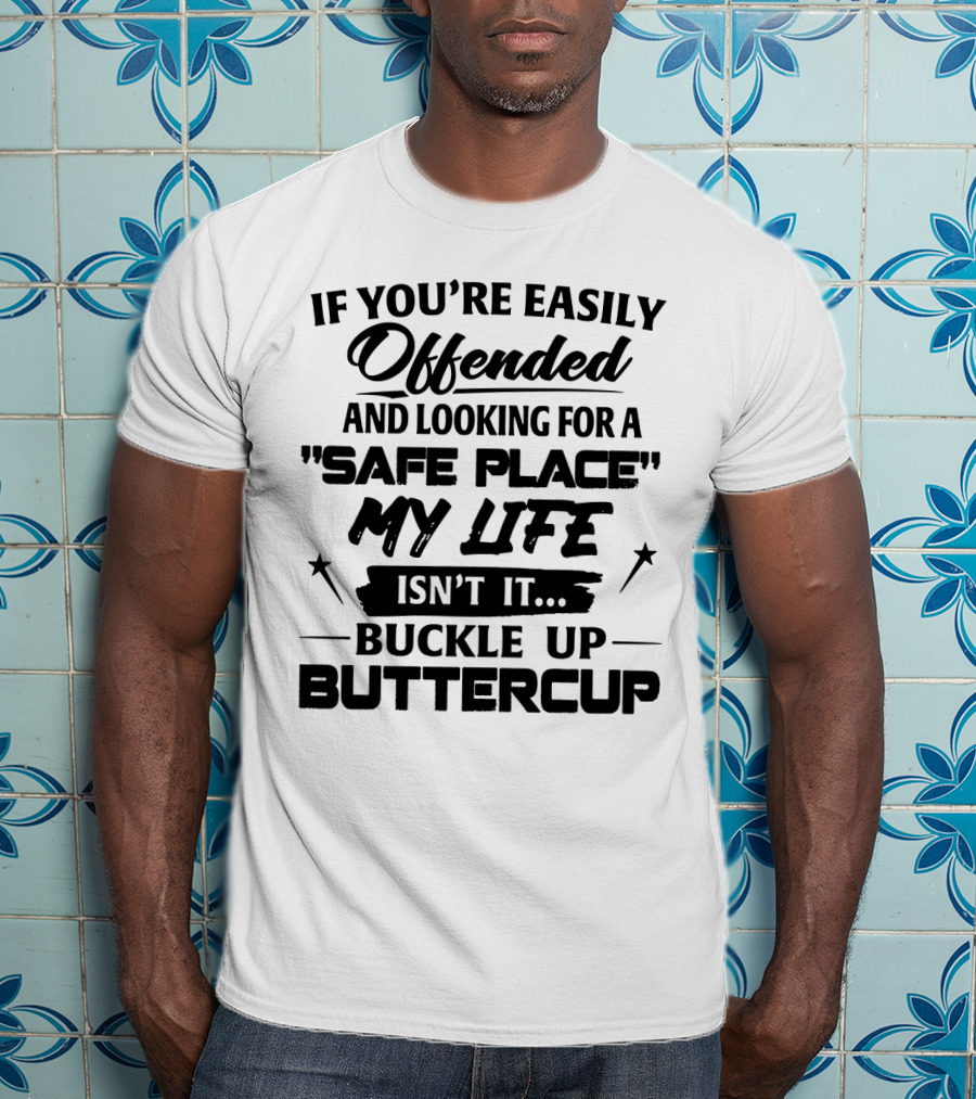 If You're Easily Offended And Looking For A Safe Place My Life Isn't It Buckle Up Buttercup T-Shirt