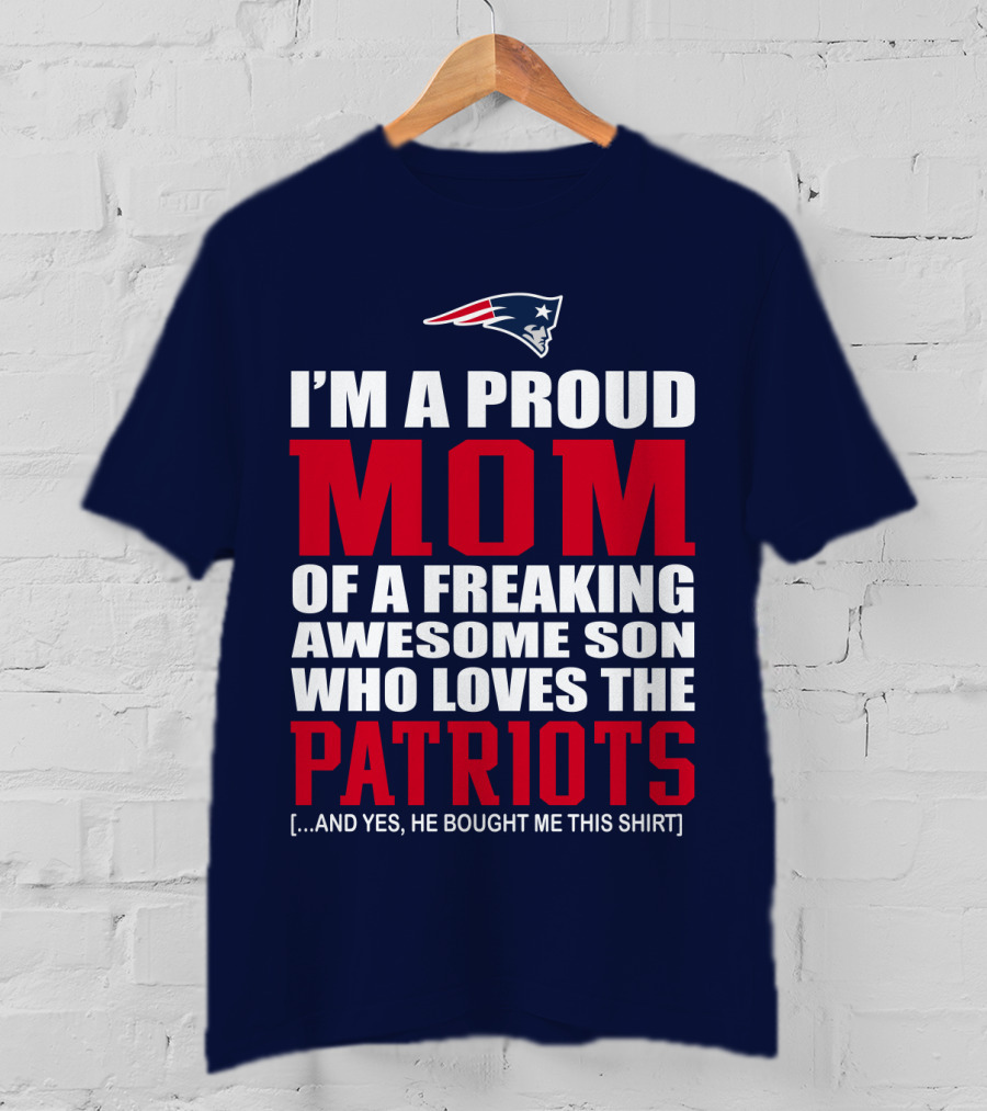 I'm A Proud Mom Of A Freaking Awesome Son Who Loves The Patriots T-Shirt