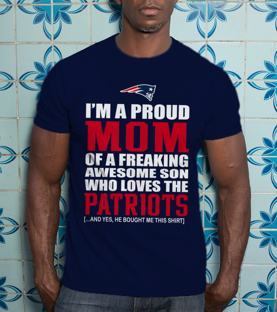 I'm A Proud Mom Of A Freaking Awesome Son Who Loves The Patriots T-Shirt