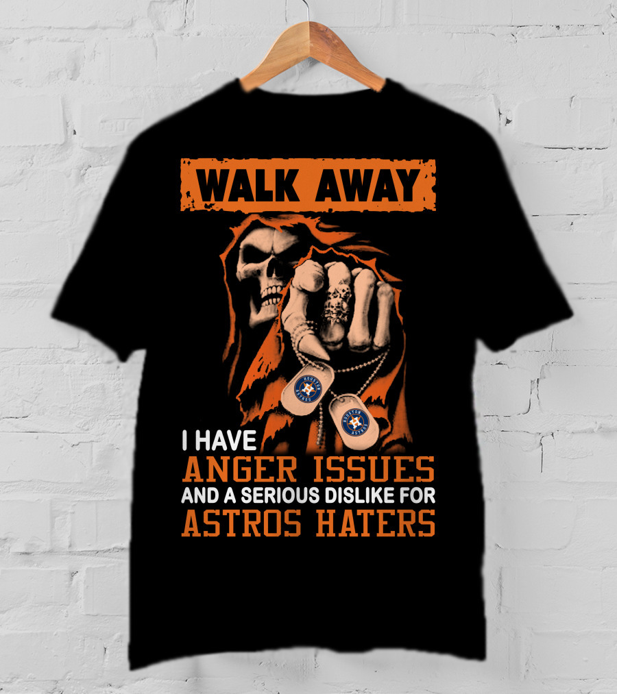 Walk Away I Have Anger Issues And A Serious Dislike For Astros Haters T-Shirt