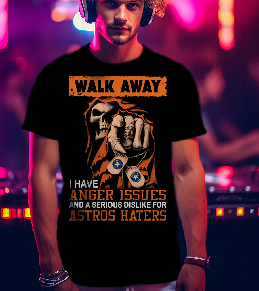 Walk Away I Have Anger Issues And A Serious Dislike For Astros Haters T-Shirt