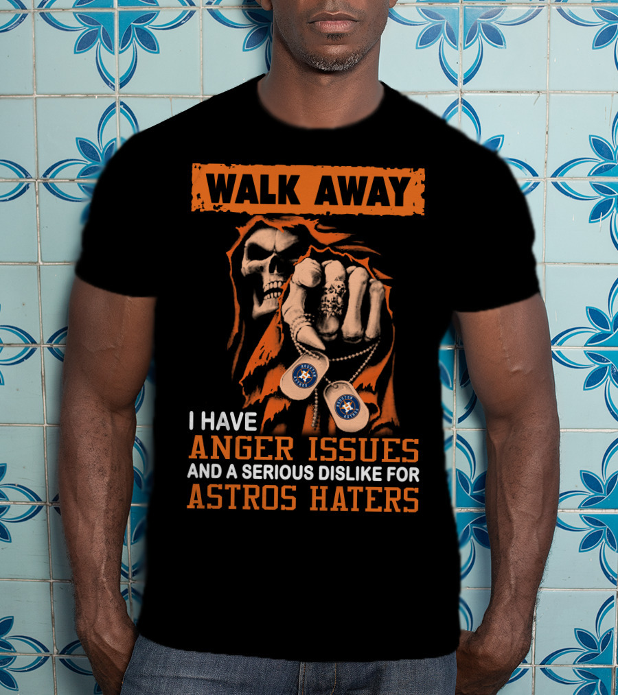 Walk Away I Have Anger Issues And A Serious Dislike For Astros Haters T-Shirt