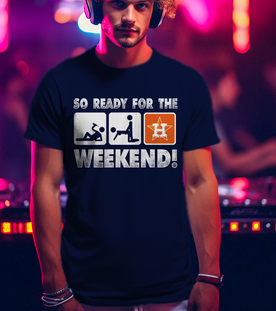 So Ready For The Weekend Astros Fan T-Shirt