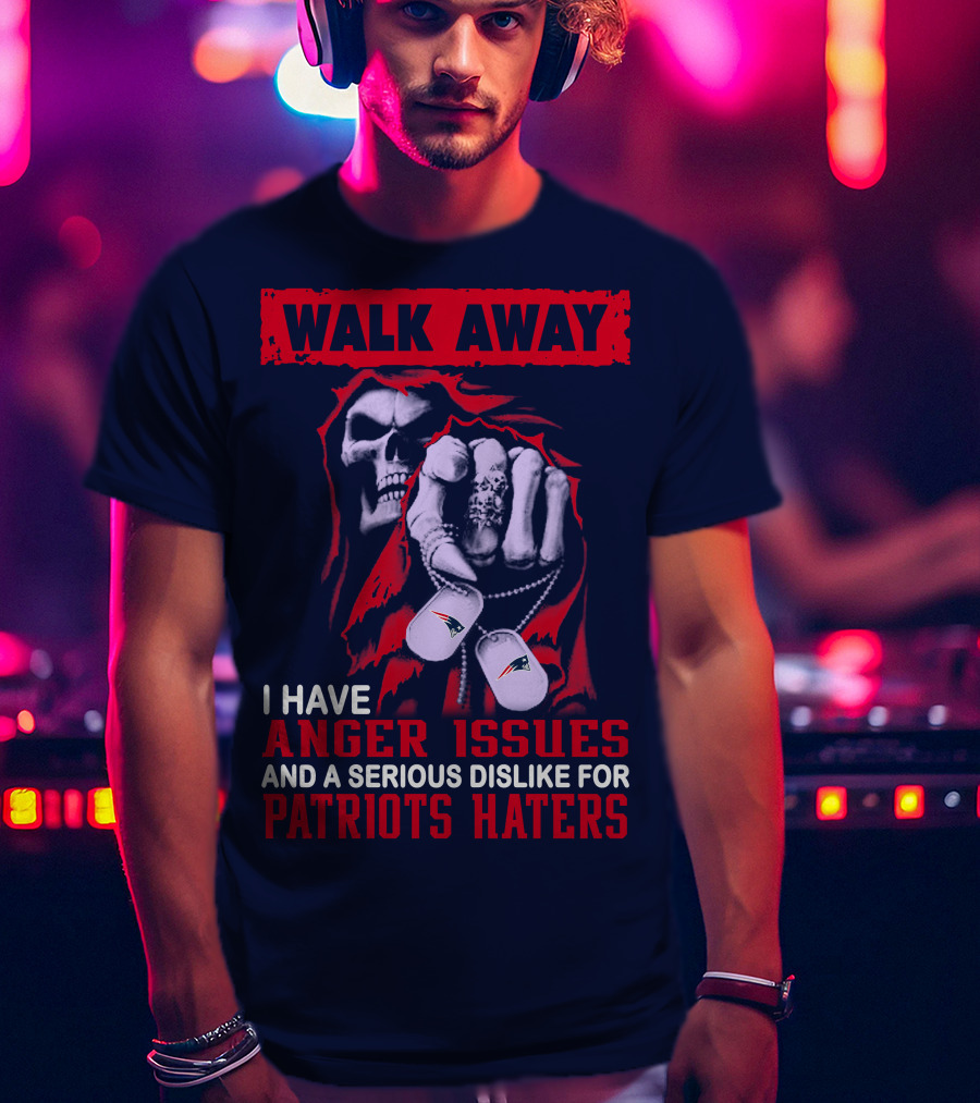 Walk Away I Have Anger Issues And A Serious Dislike For Patriots Haters T-Shirt