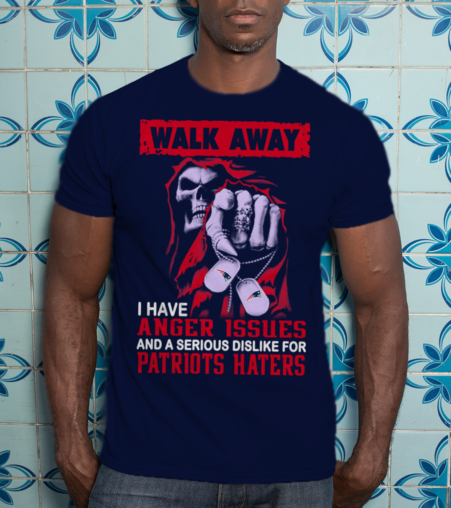 Walk Away I Have Anger Issues And A Serious Dislike For Patriots Haters T-Shirt
