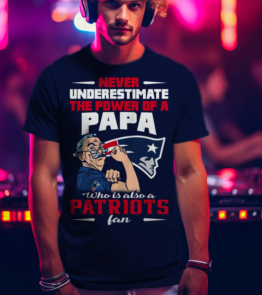 Never Underestimate The Power Of A Papa Who Is Also A Patriots Fan T-Shirt