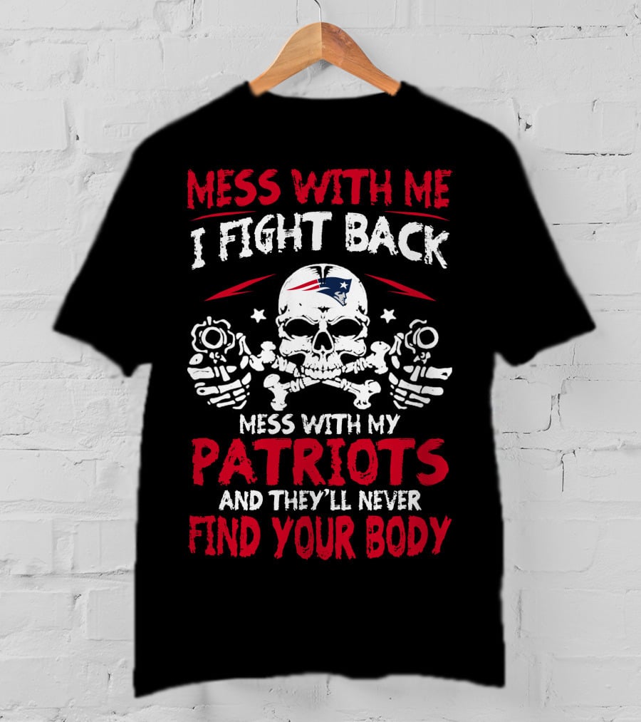 Mess With Me I Fight Back Mess With My Patriots And They'll Never Find Your Body T-Shirt
