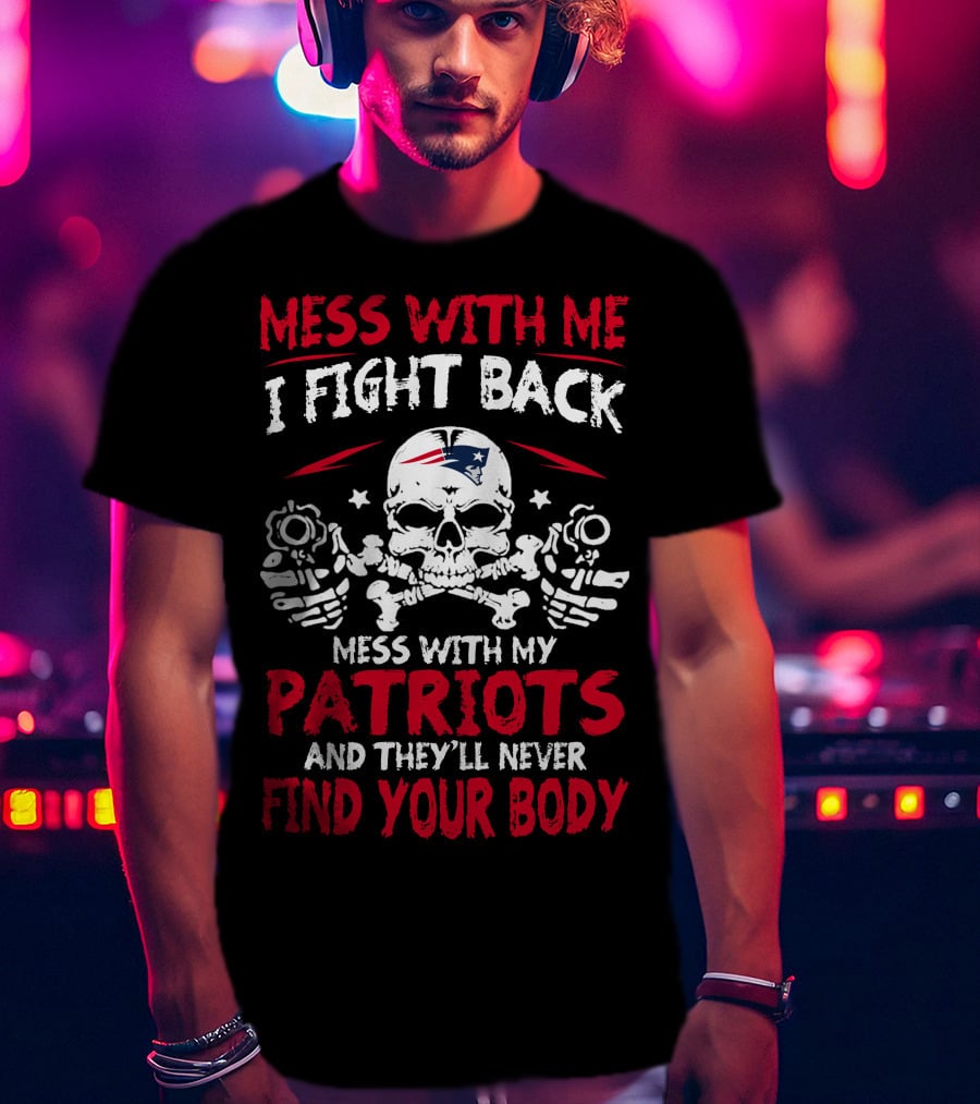 Mess With Me I Fight Back Mess With My Patriots And They'll Never Find Your Body T-Shirt