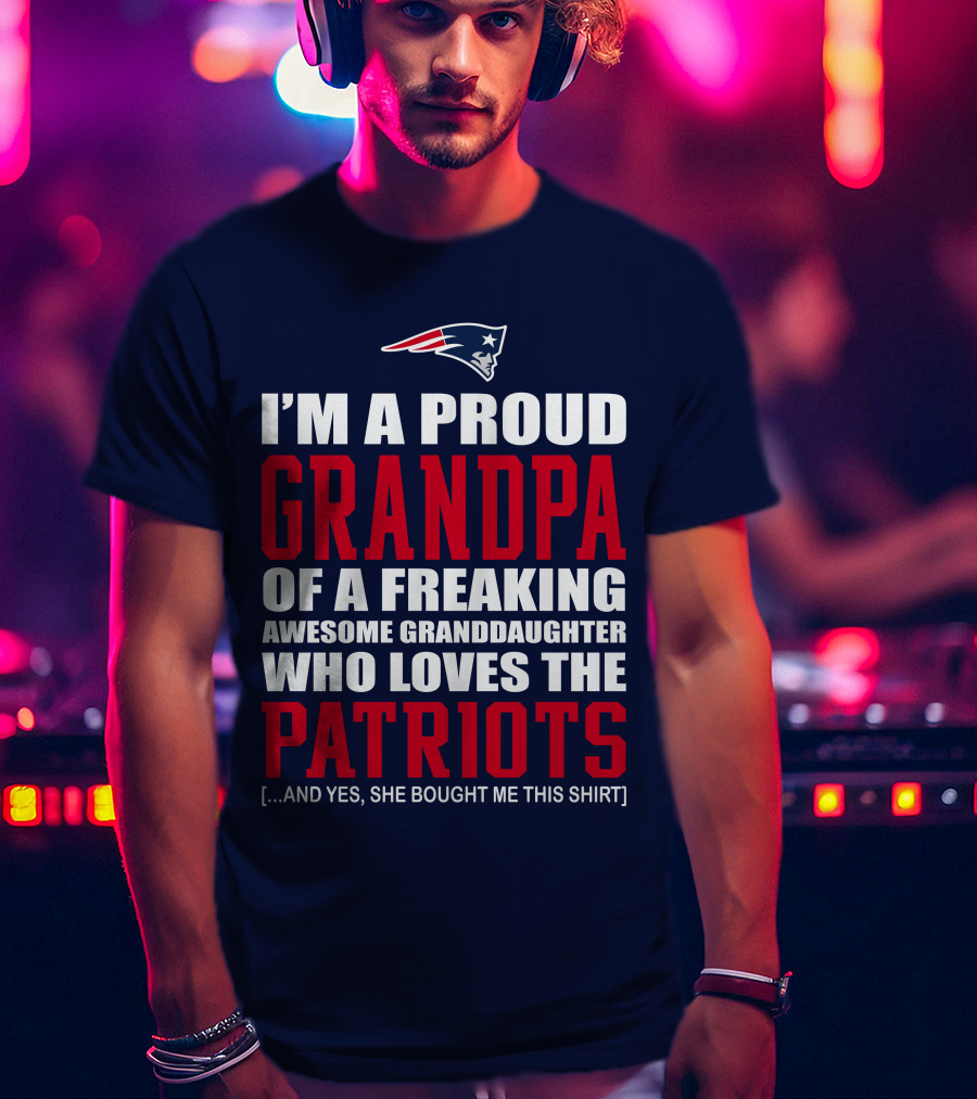I'm A Proud Grandpa Of A Freaking Awesome Granddaughter Who Loves The Patriots T-Shirt