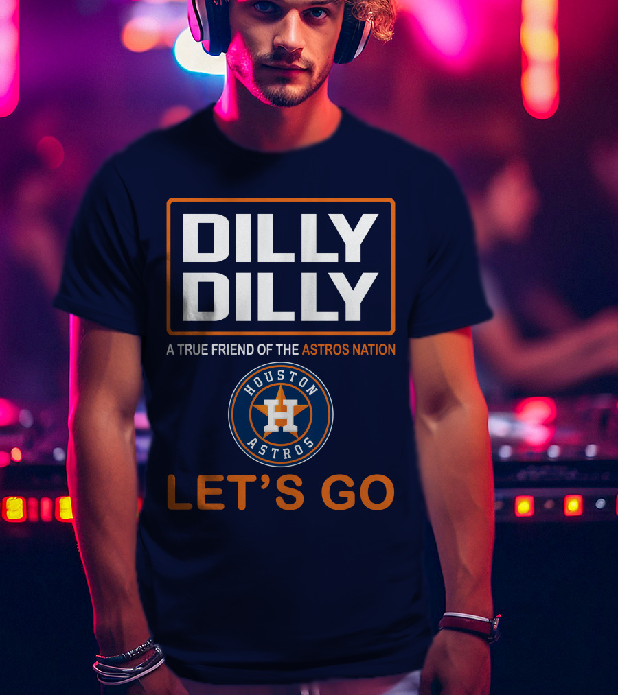 DILLY DILLY Houston Astros Let's Go A True Friend Of The Astros Nation T-Shirt