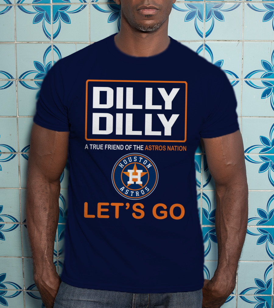 DILLY DILLY Houston Astros Let's Go A True Friend Of The Astros Nation T-Shirt