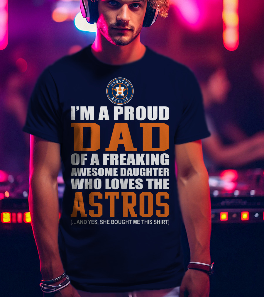 I'm A Proud Dad Of A Freaking Awesome Daughter Who Loves The Houston Astros T-Shirt