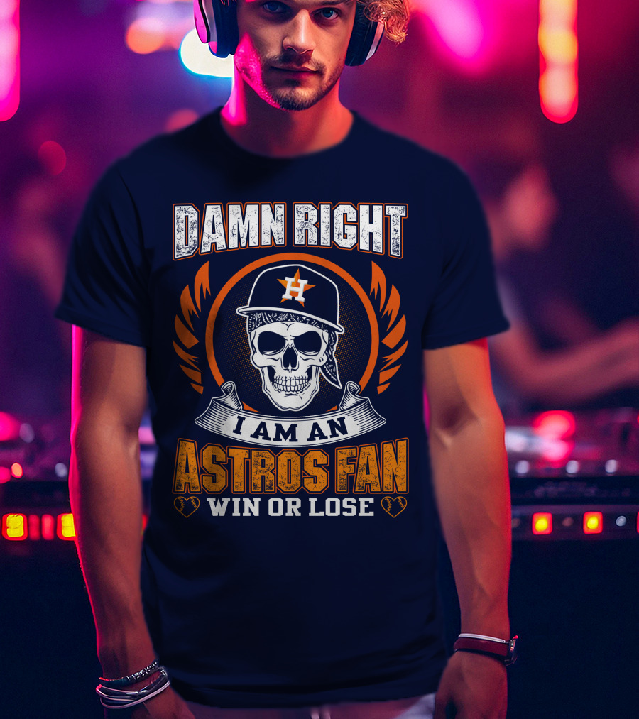 Damn Right I Am An Astros Fan Win Or Lose T-Shirt