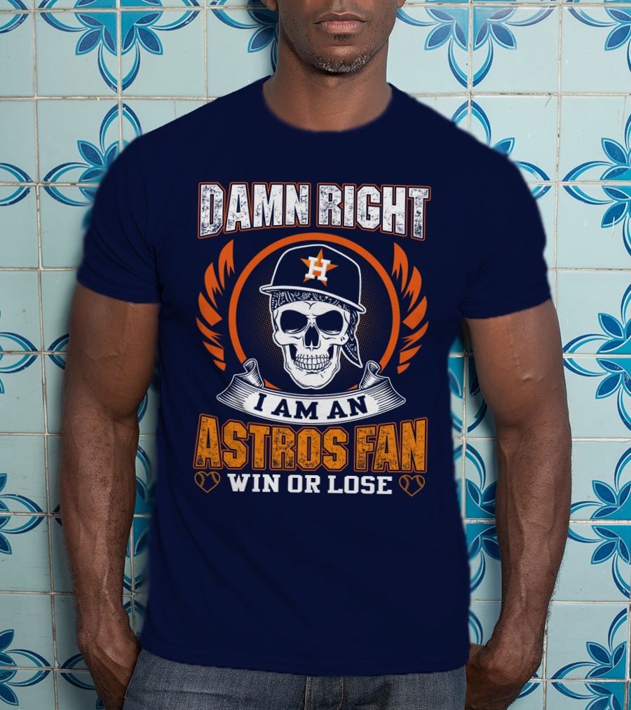 Damn Right I Am An Astros Fan Win Or Lose T-Shirt