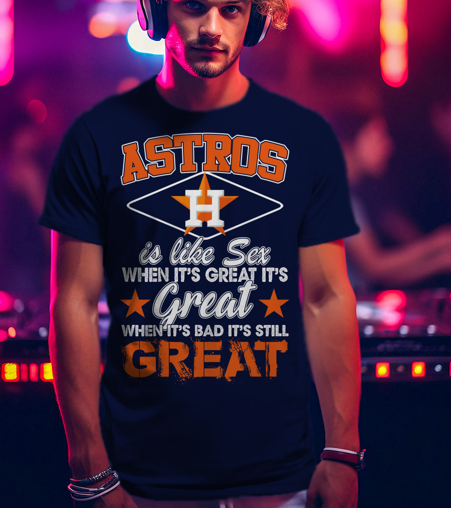 ASTROS H When It's Great It's Great When It's Bad It's Still Great T-Shirt