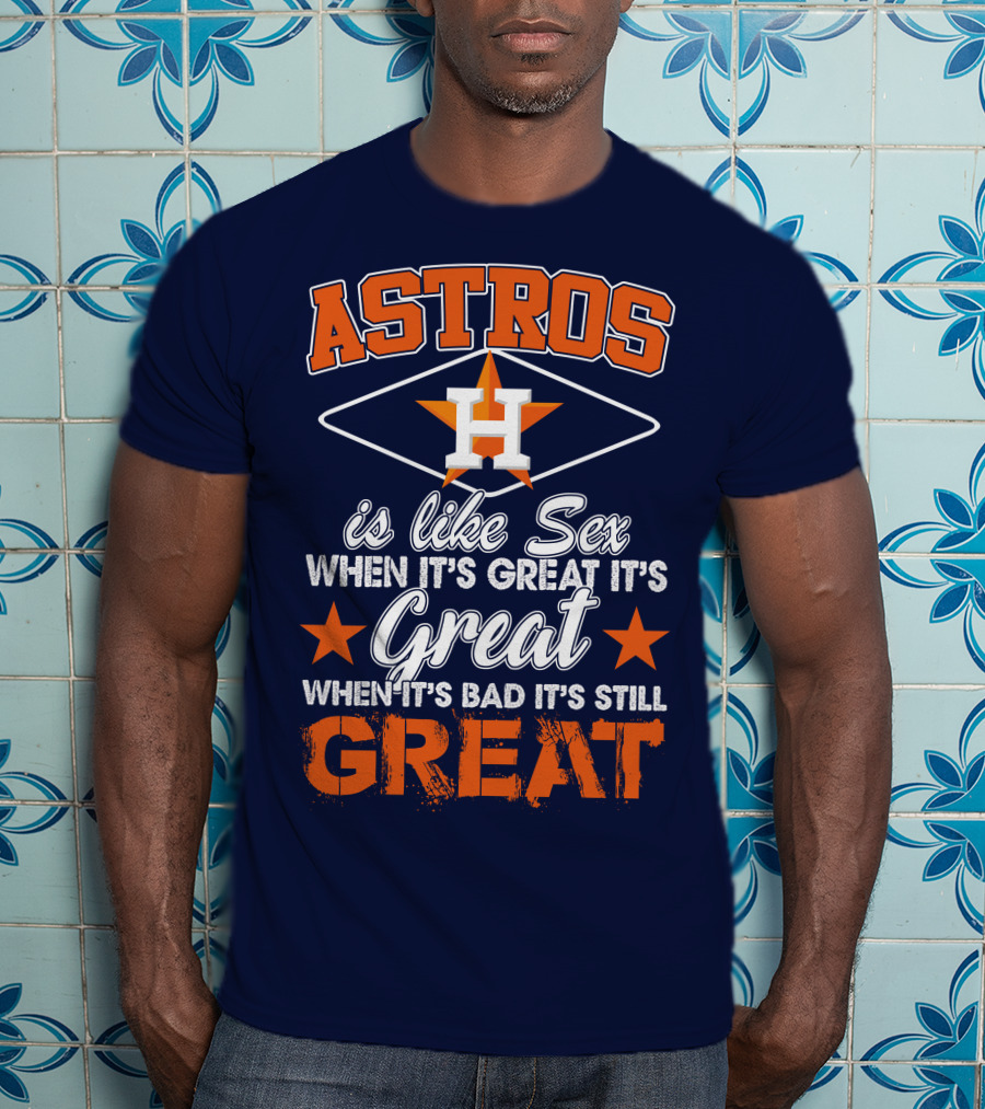 ASTROS H When It's Great It's Great When It's Bad It's Still Great T-Shirt