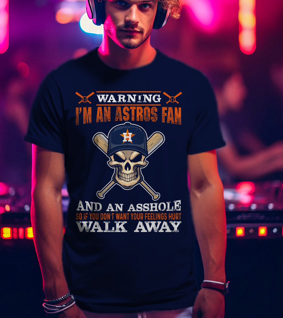 Warning I'm An Astros Fan And An Asshole So If You Don't Want Your Feelings Hurt Walk Away T-Shirt