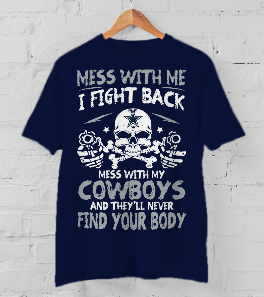 Mess With Me I Fight Back Mess With My Cowboys And They'll Never Find Your Body T-Shirt