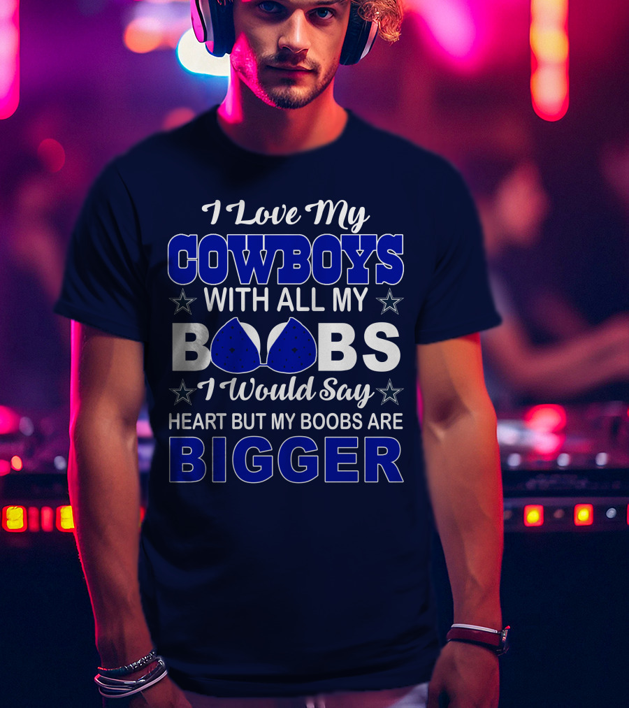 I Love My Cowboys With All My Boobs I Would Say Heart But My Boobs Are Bigger T-Shirt