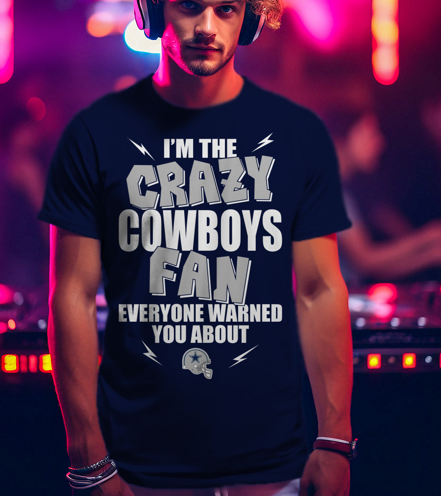 I'm The Crazy Cowboys Fan Everyone Warned You About T-Shirt