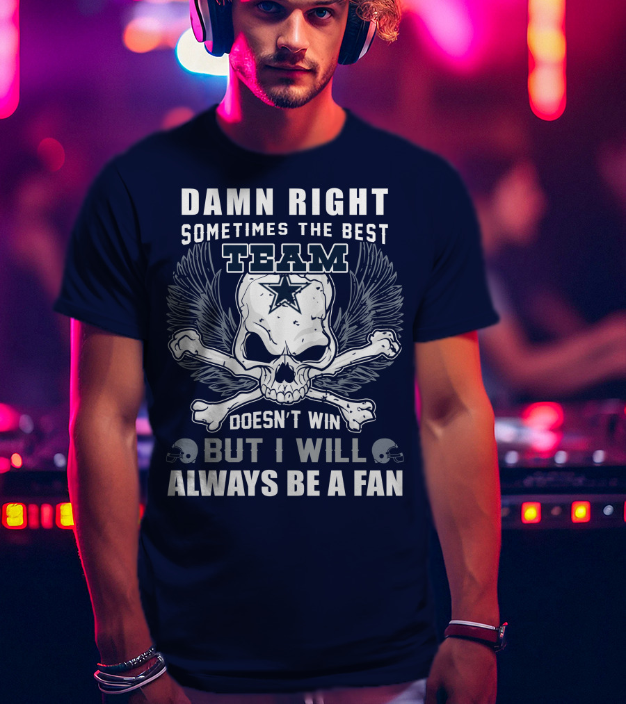 Damn Right Sometimes The Best Team Doesn't Win But I Will Always Be A Fan T-Shirt