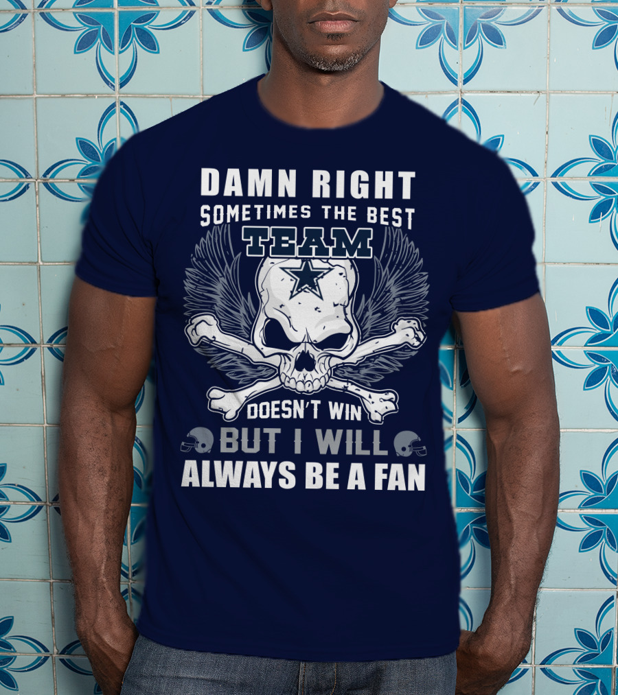 Damn Right Sometimes The Best Team Doesn't Win But I Will Always Be A Fan T-Shirt