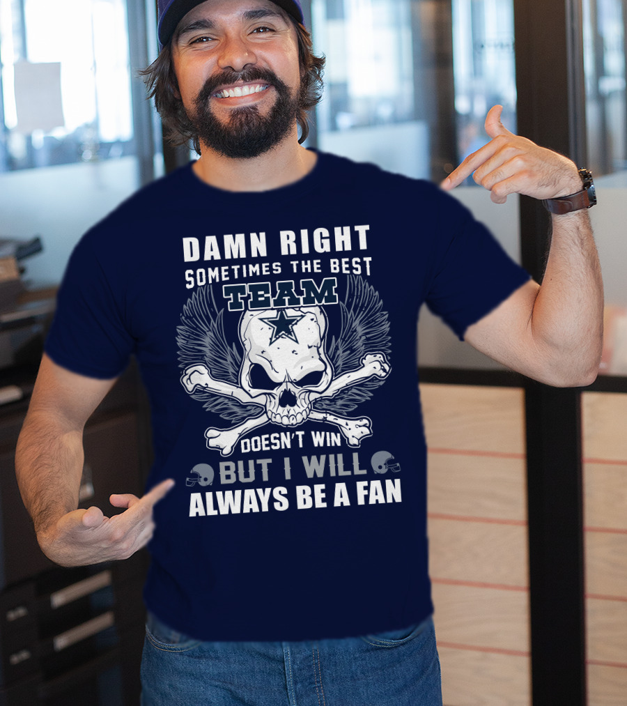 Damn Right Sometimes The Best Team Doesn't Win But I Will Always Be A Fan T-Shirt