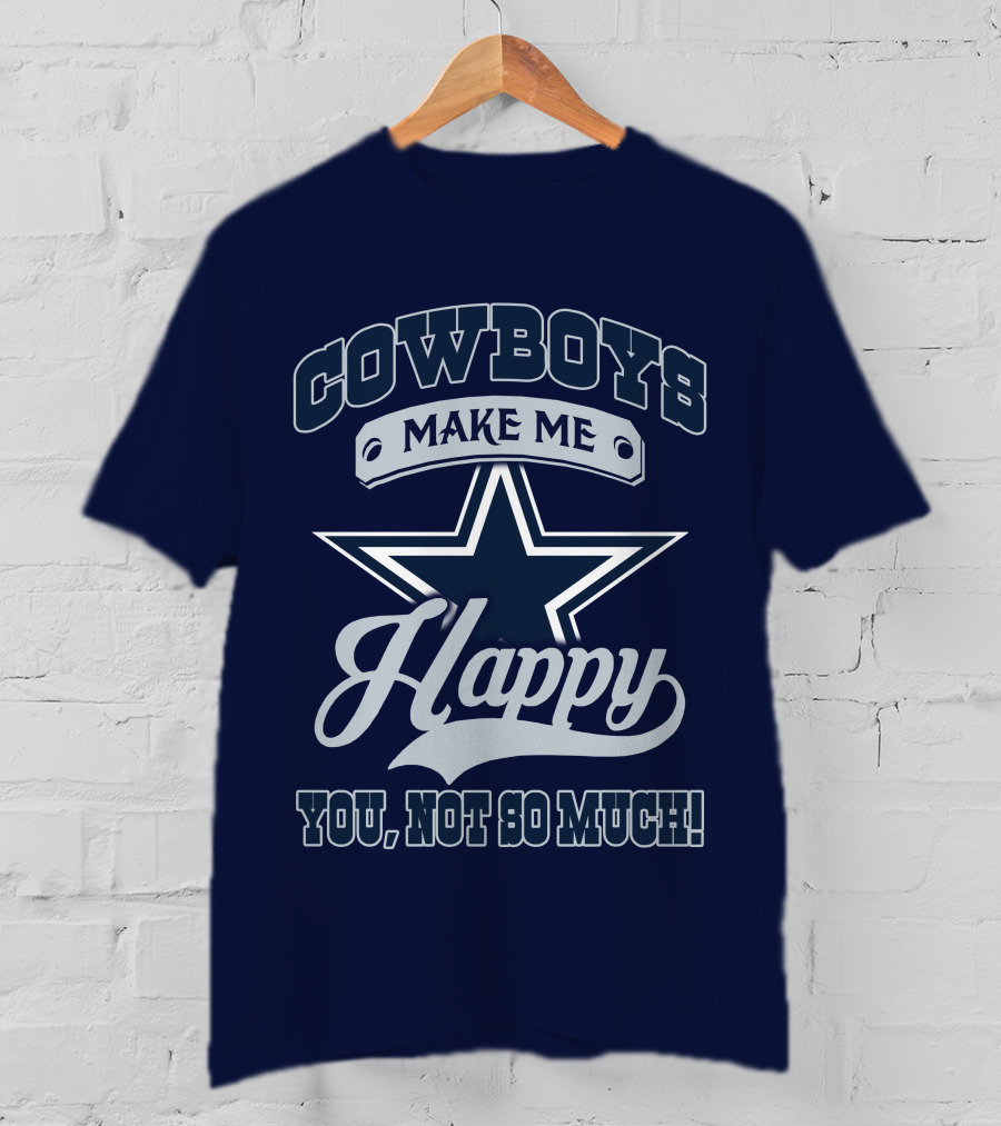 Cowboys Make ME Happy You, Not So Much T-Shirt
