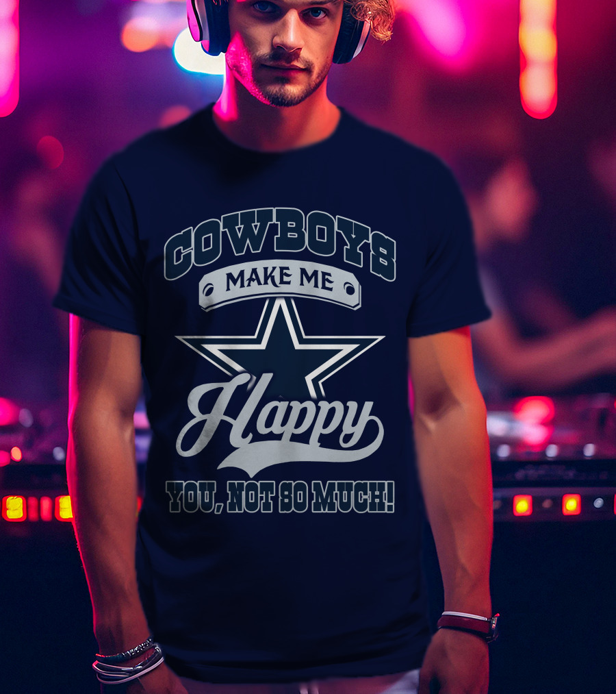 Cowboys Make ME Happy You, Not So Much T-Shirt