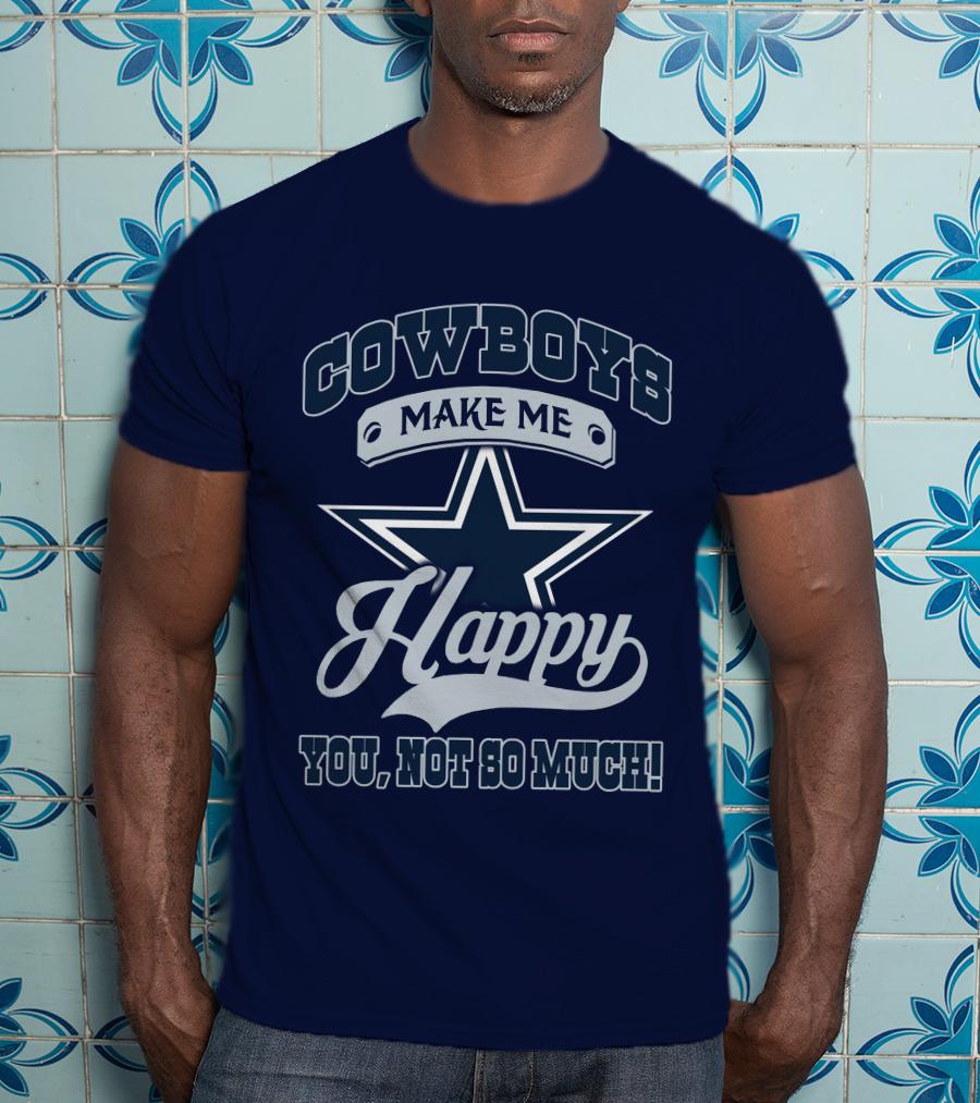 Cowboys Make ME Happy You, Not So Much T-Shirt