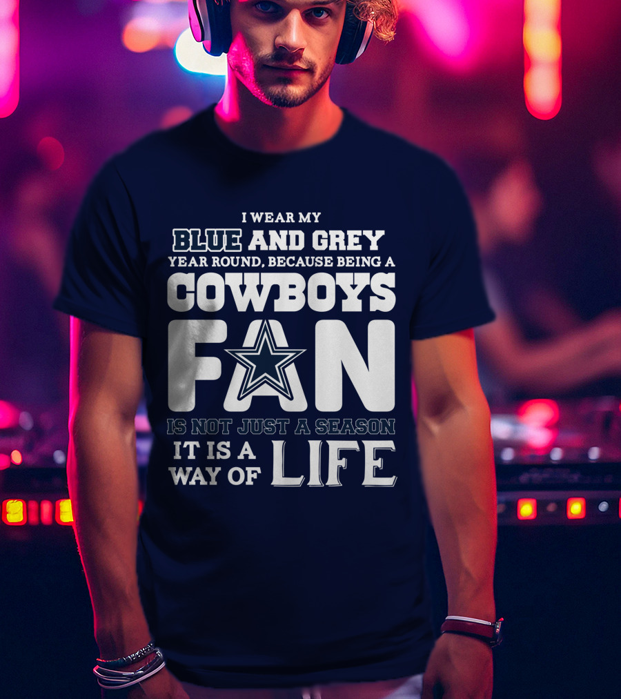 I Wear My Blue And Grey Year Round Because Being A Cowboys Fan Is Not Just A Season It Is A Way Of Life T-Shirt