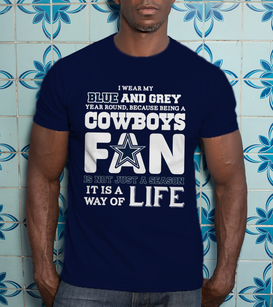 I Wear My Blue And Grey Year Round Because Being A Cowboys Fan Is Not Just A Season It Is A Way Of Life T-Shirt