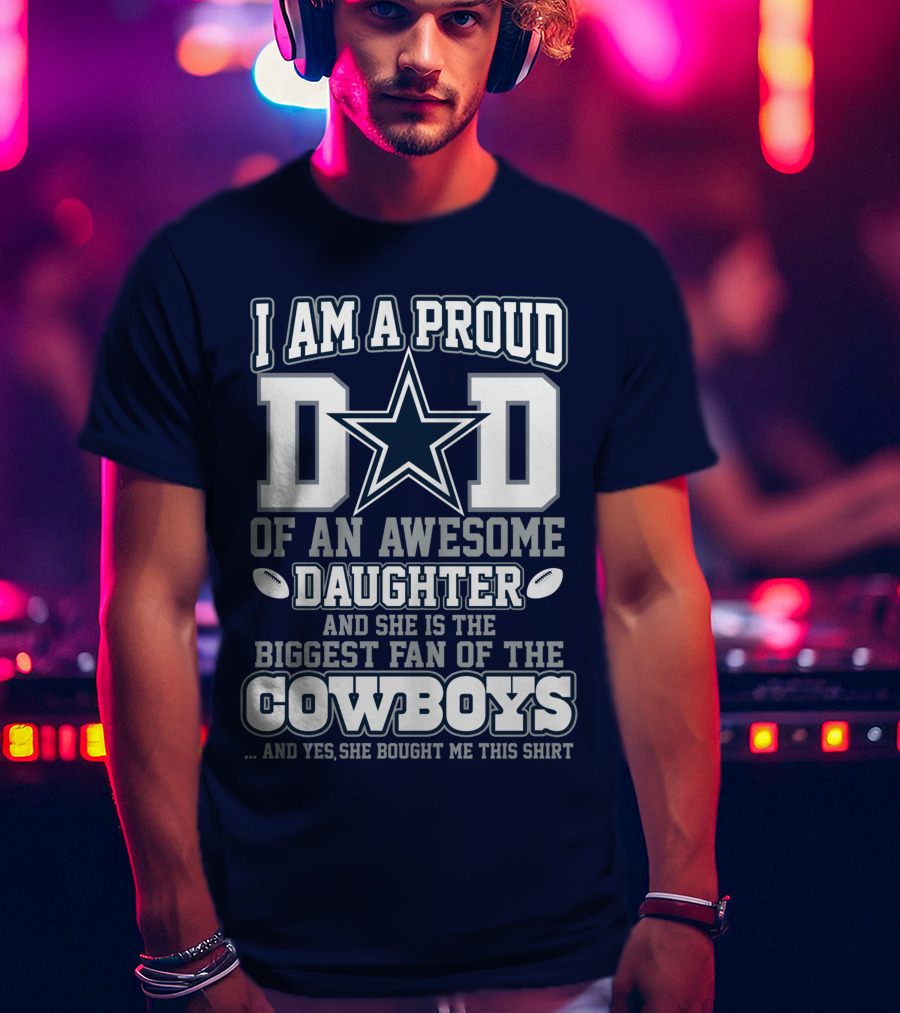 I Am A Proud Dad Of An Awesome Daughter And She Is The Biggest Fan Of The Cowboys T-Shirt