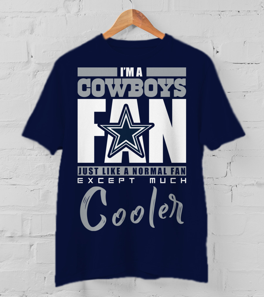 I'm A Cowboys Fan Just Like A Normal Fan Except Much Cooler T-Shirt