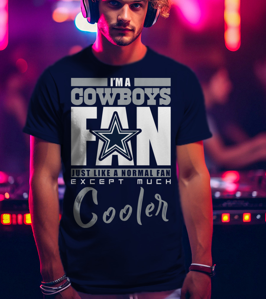 I'm A Cowboys Fan Just Like A Normal Fan Except Much Cooler T-Shirt