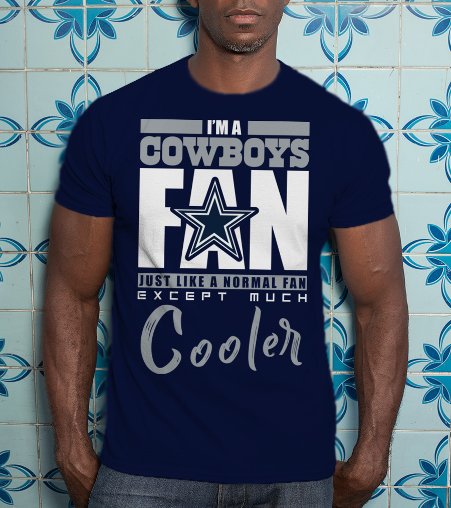 I'm A Cowboys Fan Just Like A Normal Fan Except Much Cooler T-Shirt