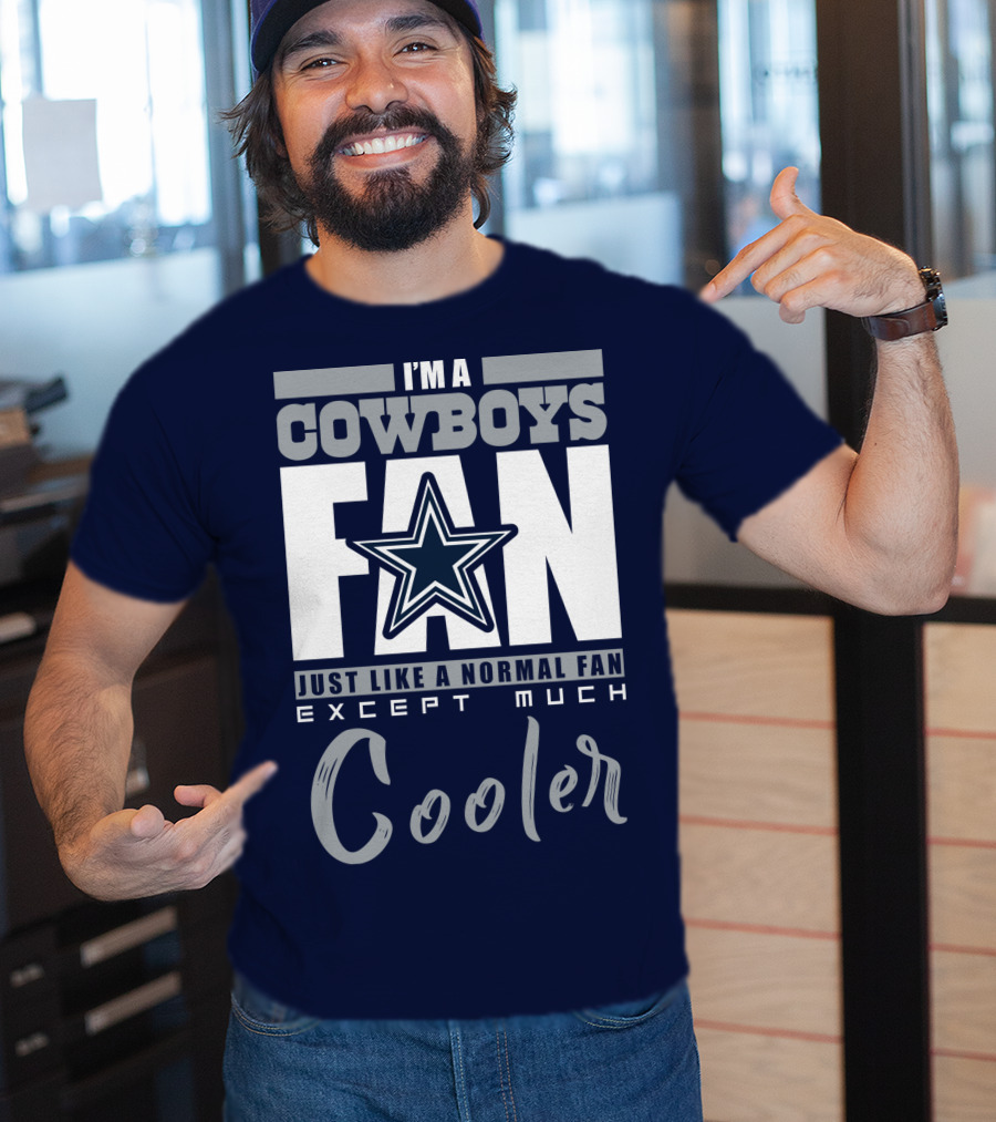 I'm A Cowboys Fan Just Like A Normal Fan Except Much Cooler T-Shirt