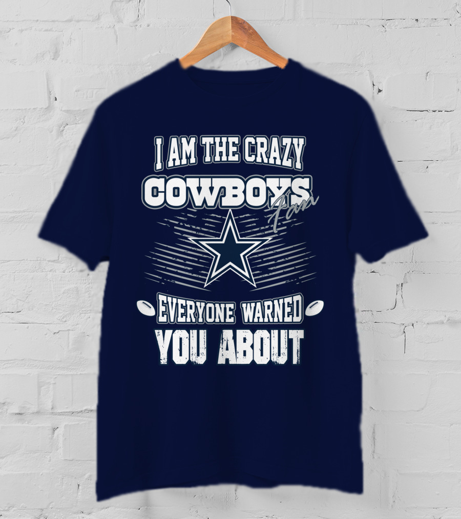 I Am The Crazy Cowboys Fan Everyone Warned You About T-Shirt