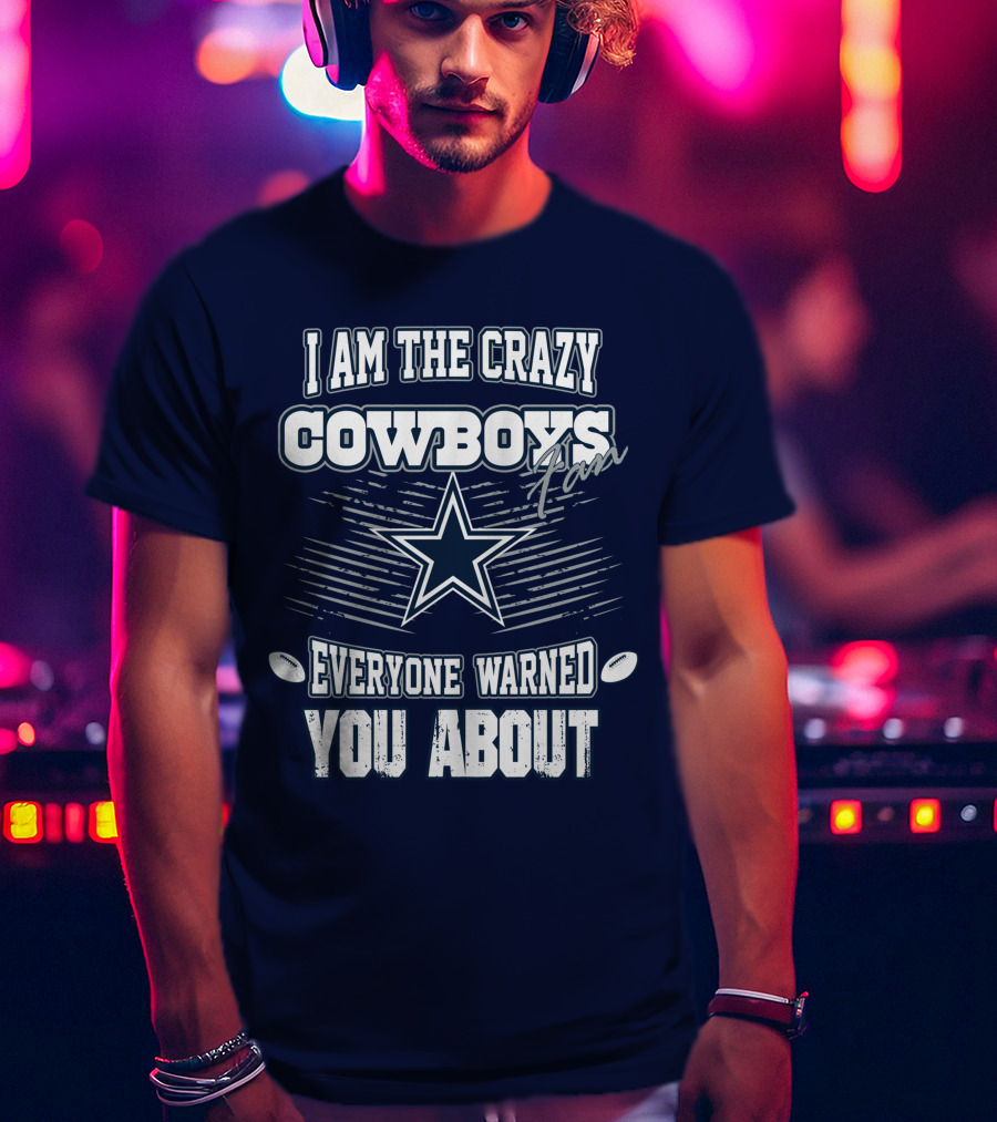 I Am The Crazy Cowboys Fan Everyone Warned You About T-Shirt