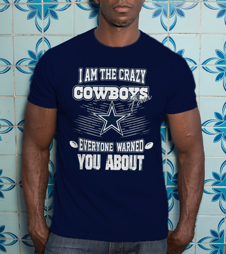 I Am The Crazy Cowboys Fan Everyone Warned You About T-Shirt