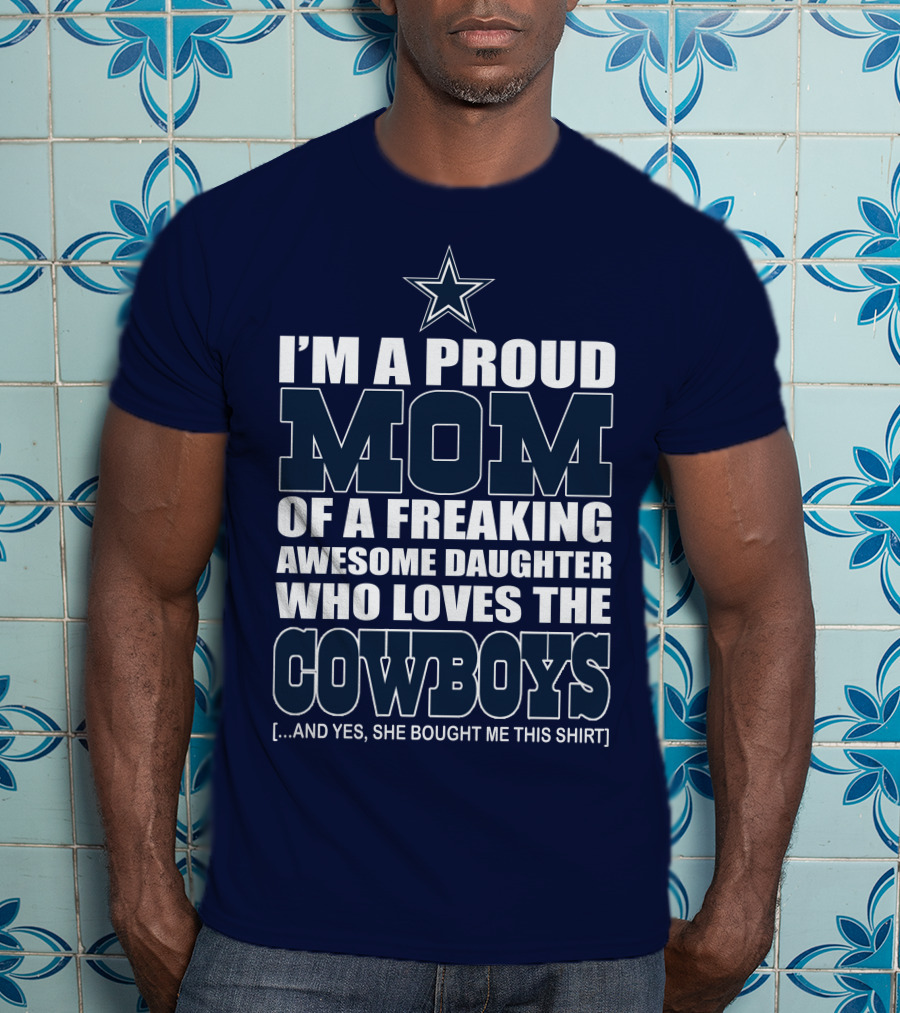 I'm A Proud Mom Of A Freaking Awesome Daughter Who Loves The Cowboys T-Shirt