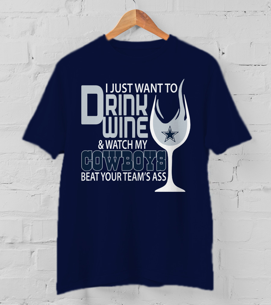 I Just Want To Drink Wine And Watch My Cowboys Beat Your Team's Ass T-Shirt