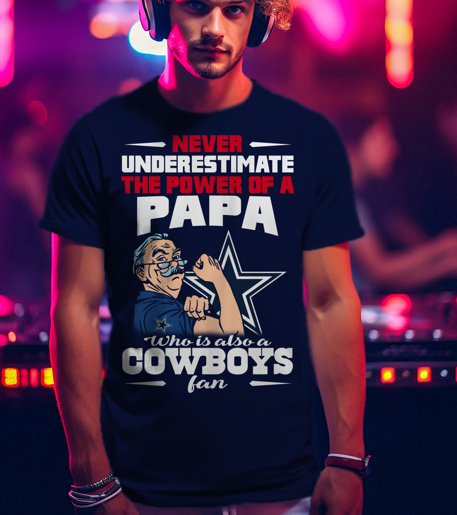 Never Underestimate The Power Of A PAPA Who Is Also A Cowboys Fan T-Shirt