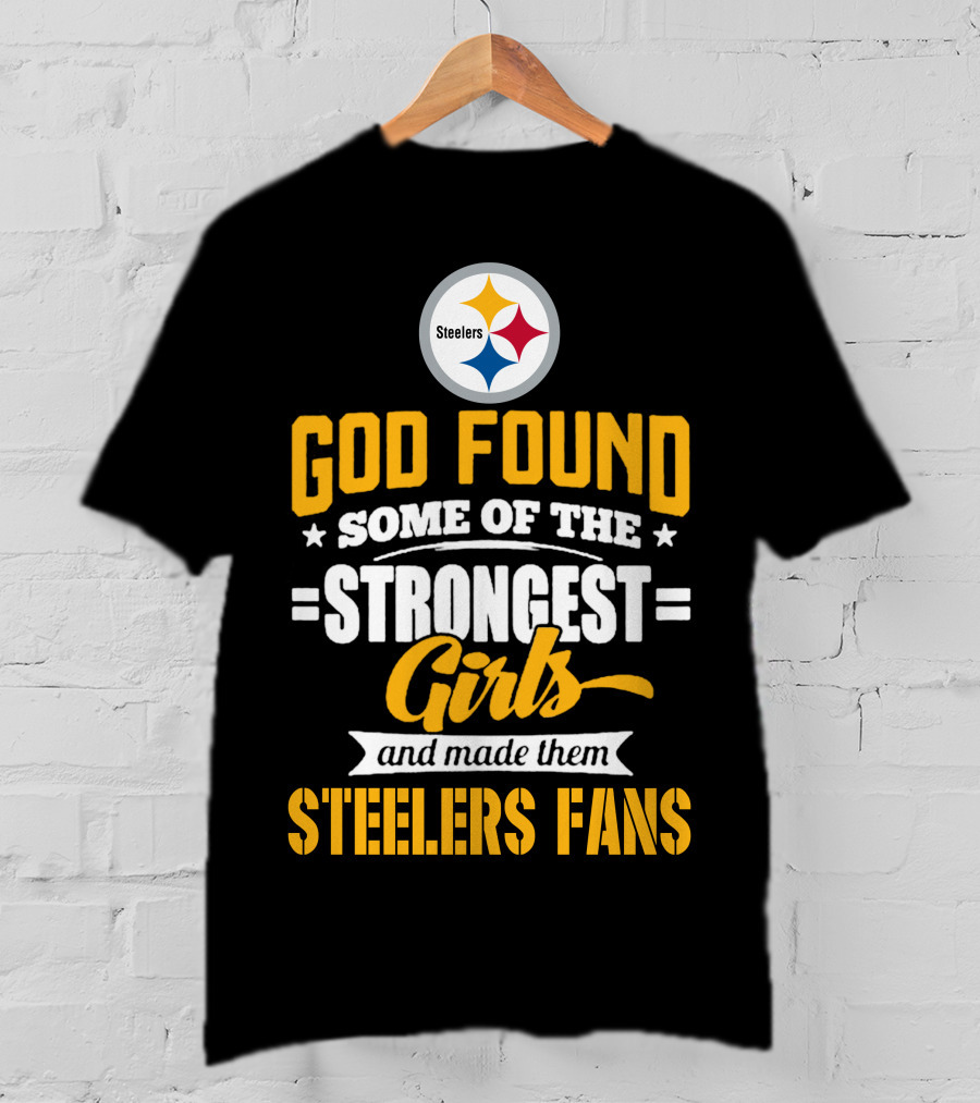God Found Some Of The Strongest Girls And Made Them Steelers Fans T-Shirt
