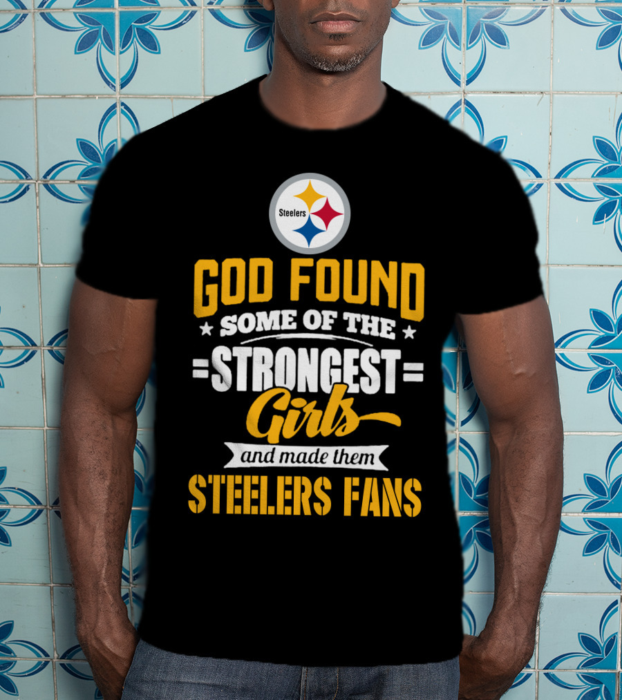 God Found Some Of The Strongest Girls And Made Them Steelers Fans T-Shirt