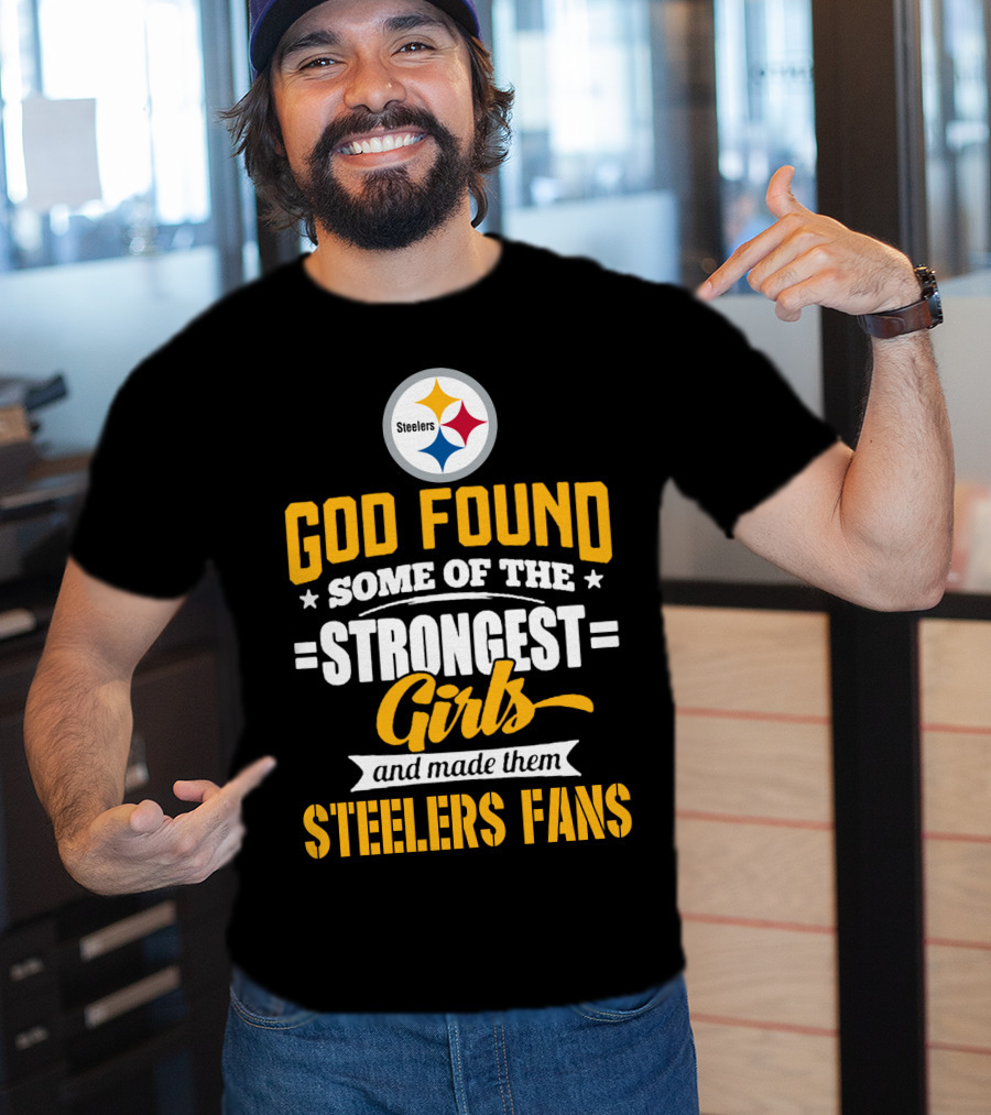 God Found Some Of The Strongest Girls And Made Them Steelers Fans T-Shirt