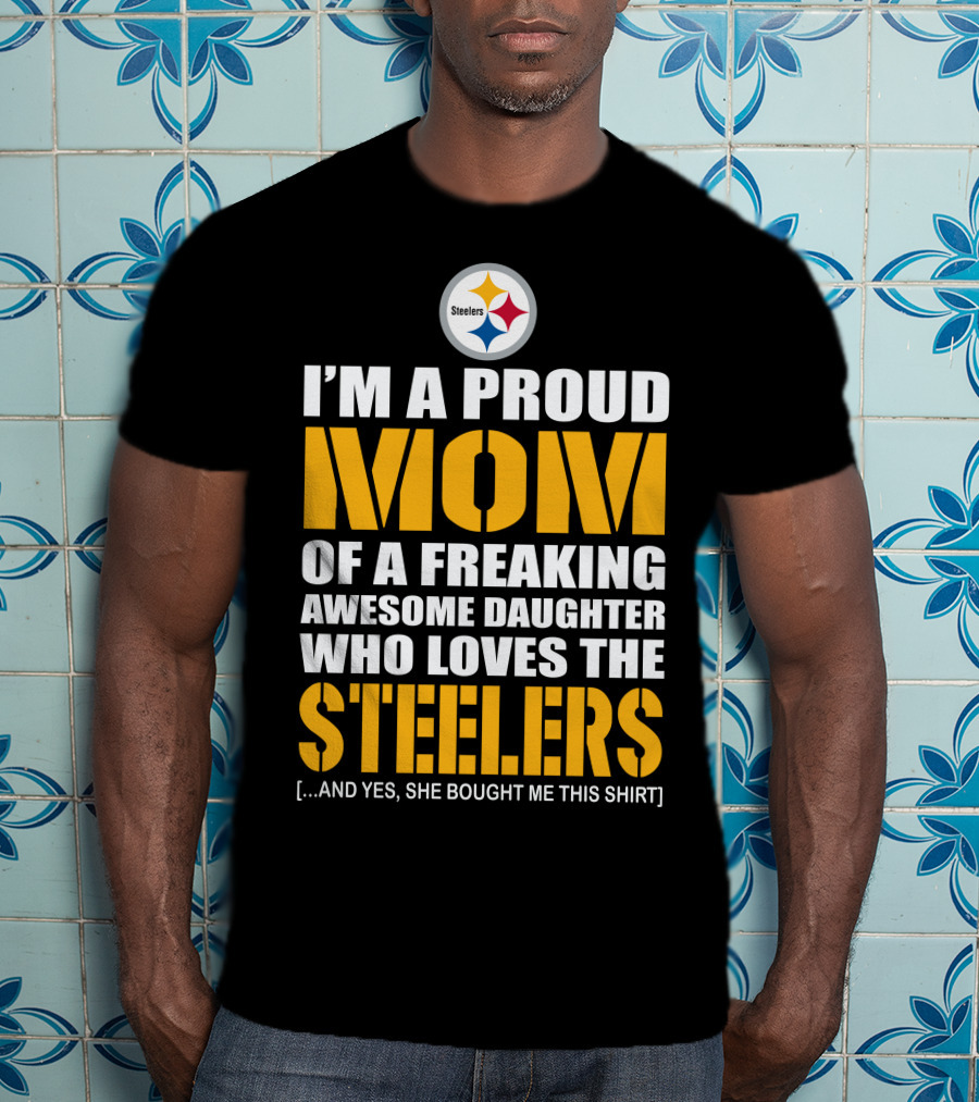 I'm A Proud Mom Of A Freaking Awesome Daughter Who Loves The Steelers T-Shirt