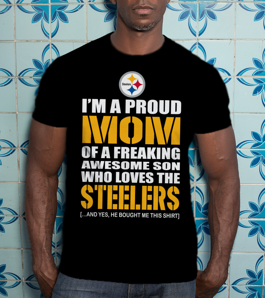 I'm A Proud Mom Of A Freaking Awesome Son Who Loves The Steelers And T-Shirt